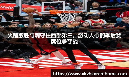 火箭取胜马刺守住西部第三，激动人心的季后赛席位争夺战