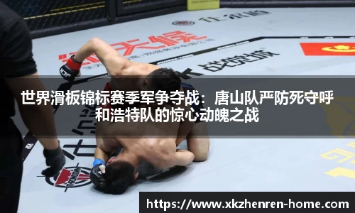 世界滑板锦标赛季军争夺战：唐山队严防死守呼和浩特队的惊心动魄之战