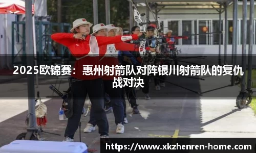 2025欧锦赛：惠州射箭队对阵银川射箭队的复仇战对决