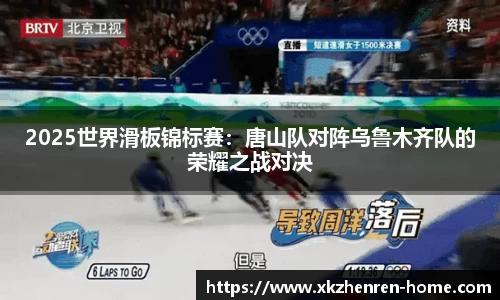 2025世界滑板锦标赛：唐山队对阵乌鲁木齐队的荣耀之战对决