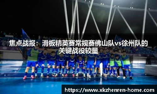 焦点战报：滑板精英赛常规赛佛山队vs徐州队的关键战役较量