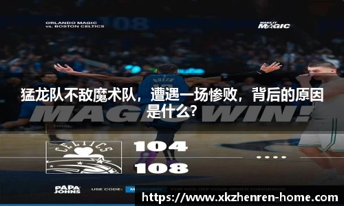 猛龙队不敌魔术队，遭遇一场惨败，背后的原因是什么？